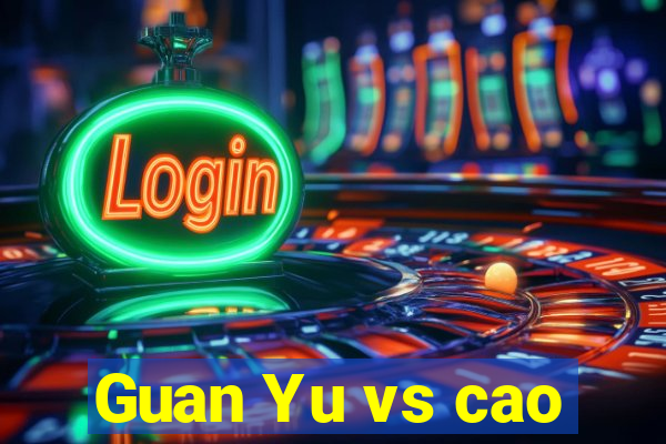 Guan Yu vs cao